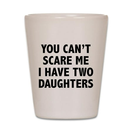 

CafePress - You Can t Scare Me. I Have Two Daughters! Shot Gla - White Shot Glass Unique and Funny Shot Glass