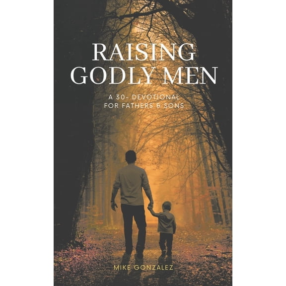 Raising Godly Men: A 30-Day Devotional for Fathers and Sons, (Paperback)