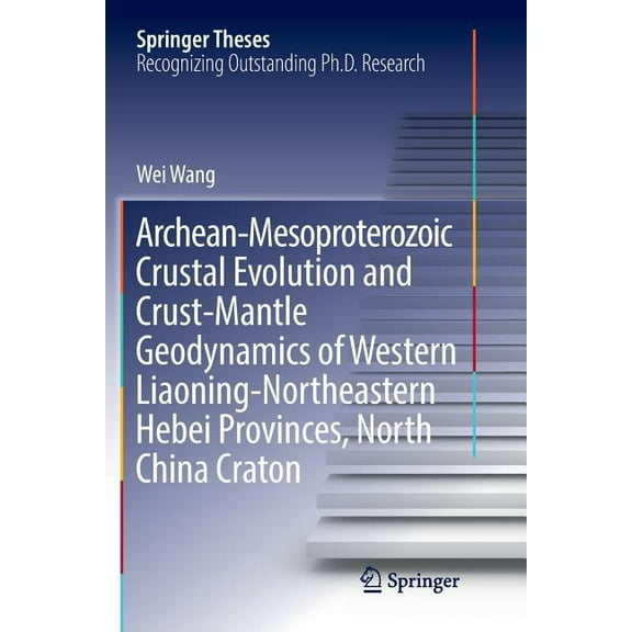 Springer Theses Archean-Mesoproterozoic Crustal Evolution and Crust-Mantle Geodynamics of Western Liaoning-Northeastern Hebei Provinces,, (Paperback)