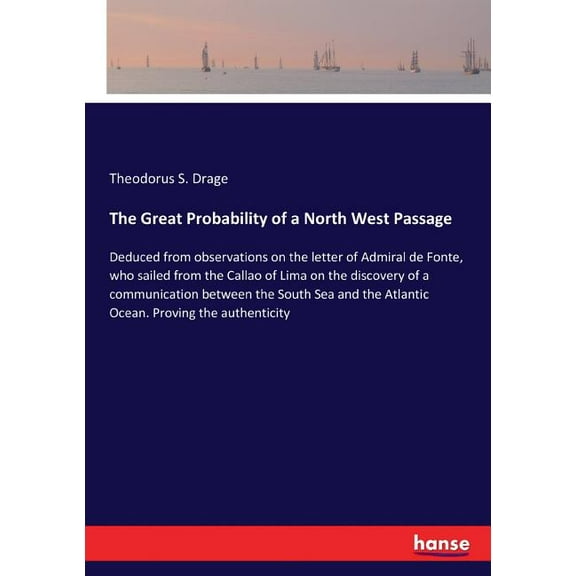 The Great Probability of a North West Passage: Deduced from observations on the letter of Admiral de Fonte, who sailed f, (Paperback)