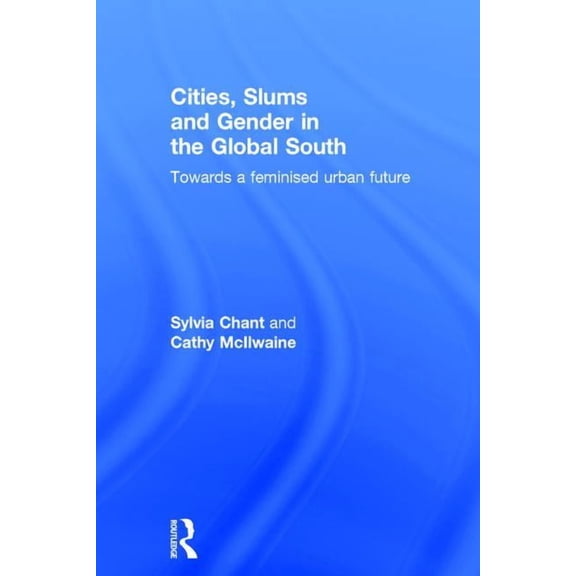 Cities, Slums and Gender in the Global South: Towards a feminised urban future, (Hardcover)