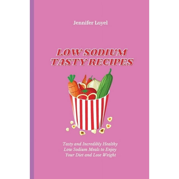 Low Sodium Tasty Recipes: Tasty and Incredibly Healthy Low Sodium Meals to Enjoy Your Diet and Lose Weight, (Paperback)