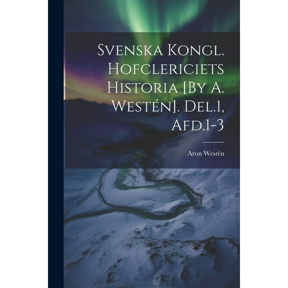 Svenska Kongl. Hofclericiets Historia [By A. Westén]. Del.1, Afd.1-3 (Paperback)