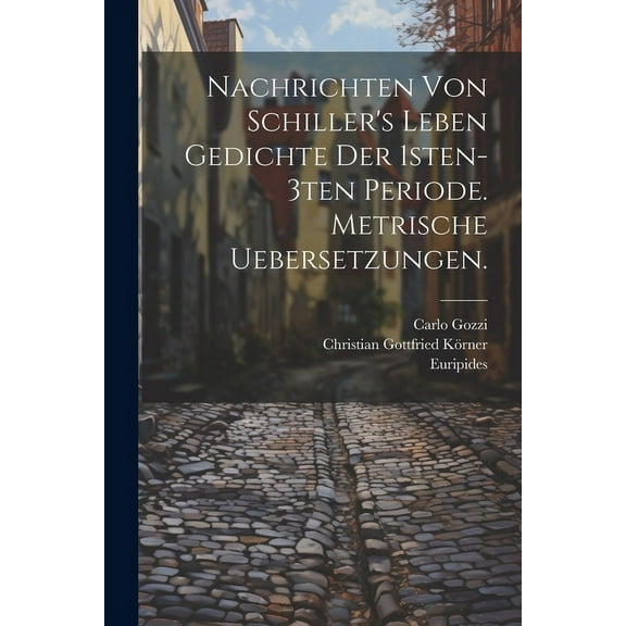 Nachrichten von Schiller's Leben Gedichte der 1sten-3ten Periode. Metrische Uebersetzungen. (Paperback)