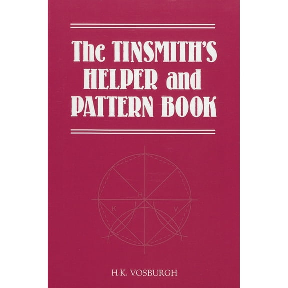 Tinsmith's Helper and Pattern Book: With Useful Rules, Diagrams and Tables, (Paperback)