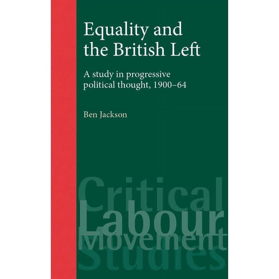 Critical Labour Movement Studies Equality and the British Left: A Study in Progressive Political Thought, 1900-64, (Paperback)