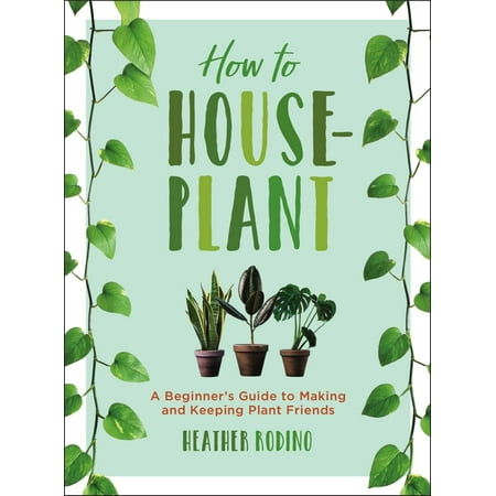 How to Houseplant : A Beginner's Guide to Making and Keeping Plant