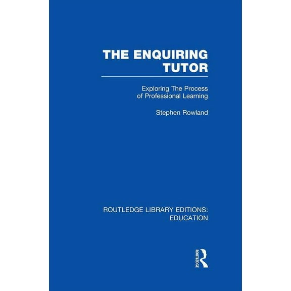 Routledge Library Editions: Education The Enquiring Tutor (RLE Edu O): Exploring The Process of Professional Learning, (Paperback)