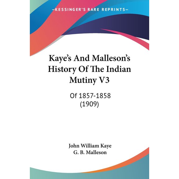 Kaye's And Malleson's History Of The Indian Mutiny V3: Of 1857-1858 (1909), (Paperback)