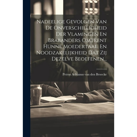 Nadeelige Gevolgen Van De Onverschilligheid Der Vlamingen En Brabanders Omtrent Hunne Moedertaal, En Noodzakelijkheid Da, (Paperback)