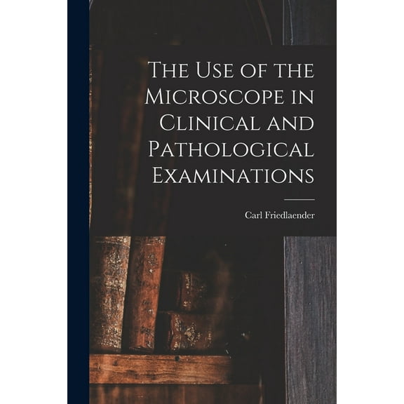 The Use of the Microscope in Clinical and Pathological Examinations, (Paperback)