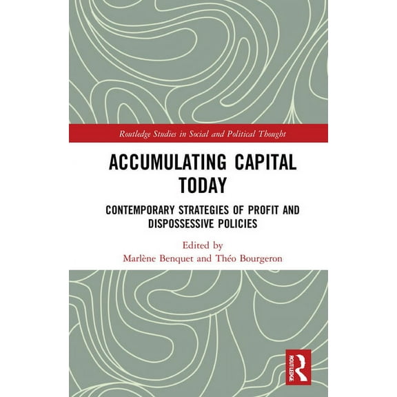 Routledge Studies in Social and Politica Accumulating Capital Today: Contemporary Strategies of Profit and Dispossessive Policies, (Hardcover)