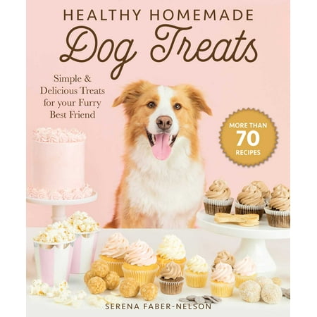 Healthy Homemade Dog Treats : More than 70 Simple & Delicious Treats for Your Furry Best (Homemade Gifts For Your Best Friend For Her Birthday)