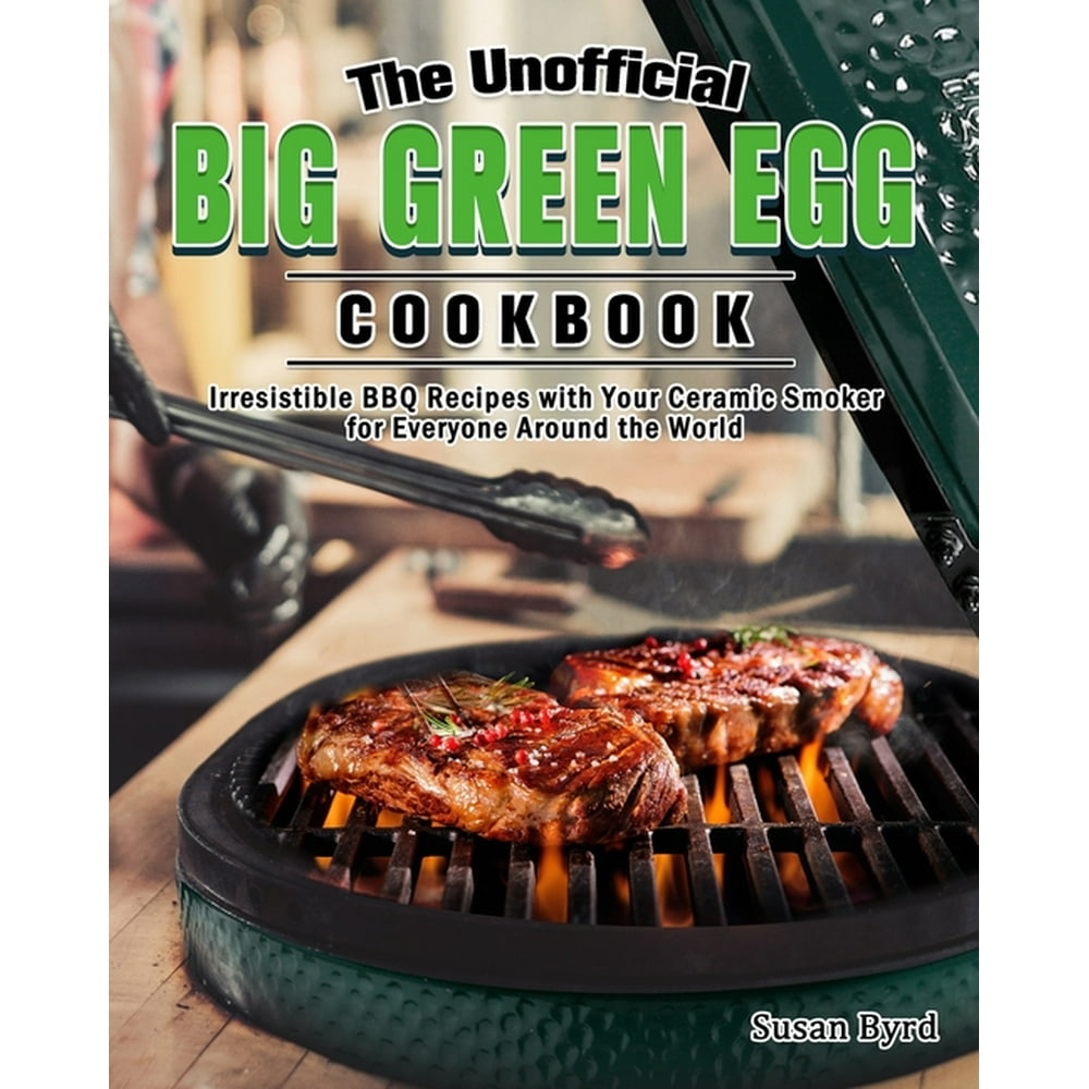 The Unofficial Big Green Egg Cookbook : Irresistible BBQ Recipes with