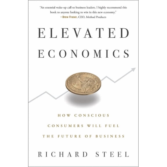 Elevated Economics : How Conscious Consumers Will Fuel the Future of Business (Hardcover)