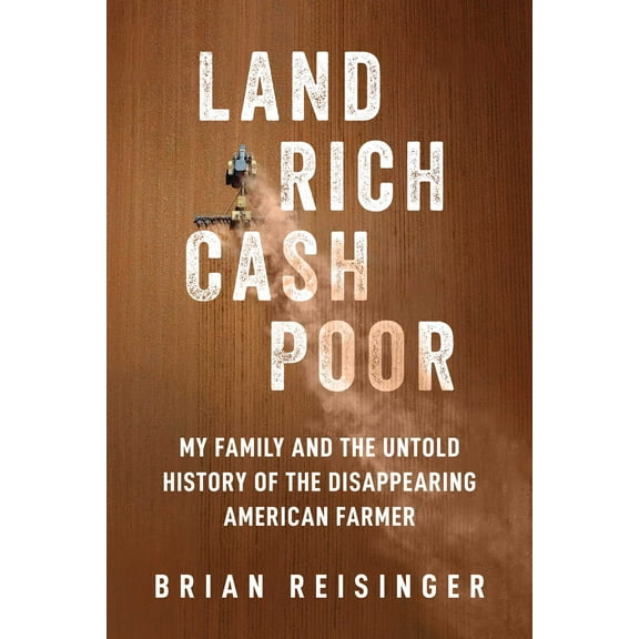 Land Rich, Cash Poor : My Family's Hope and the Untold History of the Disappearing American Farmer (Hardcover)