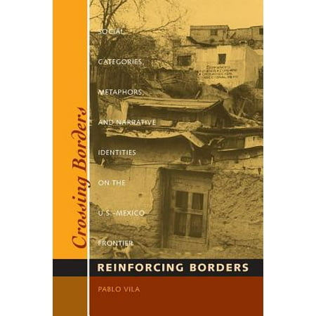 Crossing Borders, Reinforcing Borders : Social Categories, Metaphors, and Narrative Identities on the U.S.-Mexico