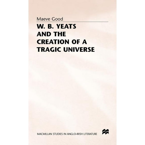 MacMillan Studies in Anglo-Irish Literat W. B. Yeats and the Creation of a Tragic Universe, (Hardcover)