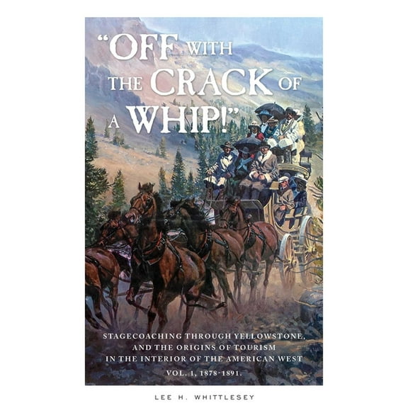 "Off with the Crack of a Whip!": Stagecoaching through Yellowstone, and the Origins of Tourism in the Interior of the Am, (Paperback)