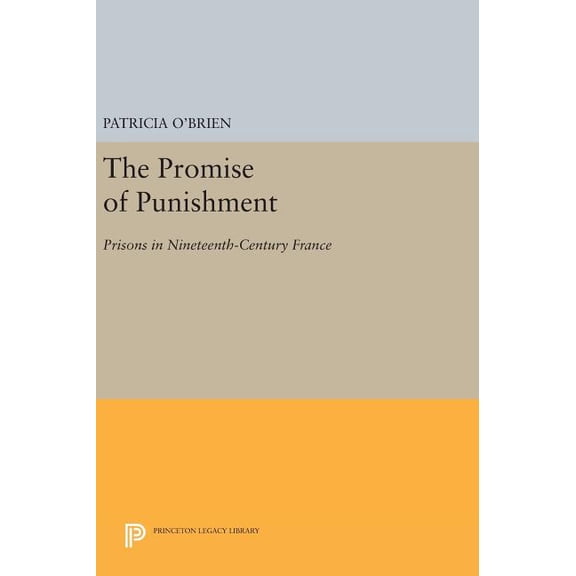 Princeton Legacy Library The Promise of Punishment: Prisons in Nineteenth-Century France, Book 764, (Hardcover)