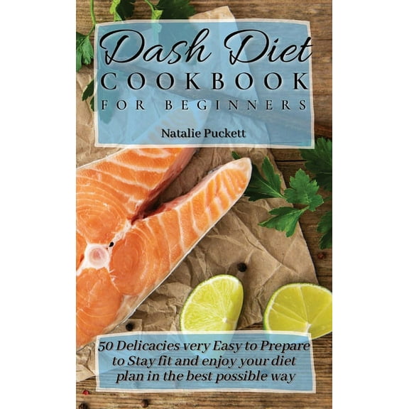 Dash Diet Cookbook for Beginners: 50 Delicacies very Easy to Prepare to Stay fit and enjoy your diet plan in the best po, (Hardcover)