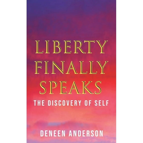 Liberty Finally Speaks: the Discovery of Self: A Collection of Poetic Works (Hardcover)
