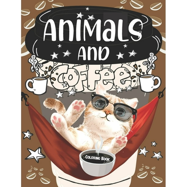 Download Animals And Coffee Coloring Book Coffee Lovers Stress Relieving Coffee Quotes With Easy Funny Animal Fun And Relaxing Coloring Paperback Walmart Com Walmart Com