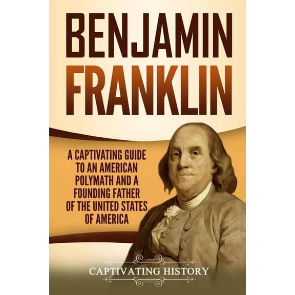 Exploring the Founding Fathers Benjamin Franklin: A Captivating Guide to an American Polymath and a Founding Father of the United States of America, (Paperback)