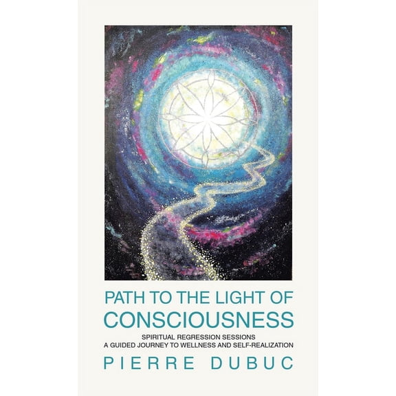 Path to the Light of Consciousness: Spiritual Regression Sessions a Guided Journey to Wellness and Self-Realization, (Hardcover)