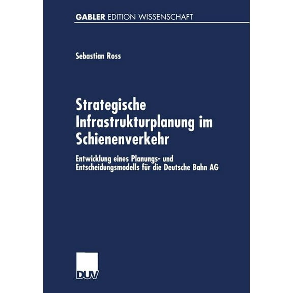 Strategische Infrastrukturplanung Im Schienenverkehr: Entwicklung Eines Planungs- Und Entscheidungsmodells FÃ¼r Die Deuts, (Paperback)