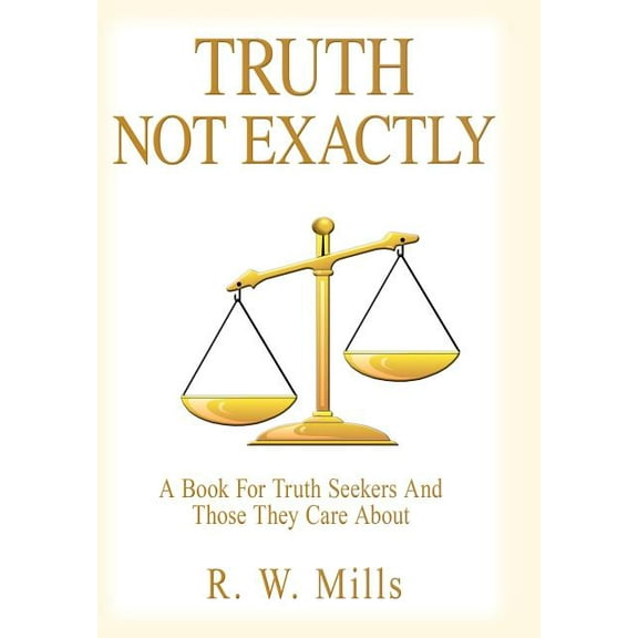 Truth - Not Exactly: A Book For Truth Seekers And Those They Care About (Hardcover)