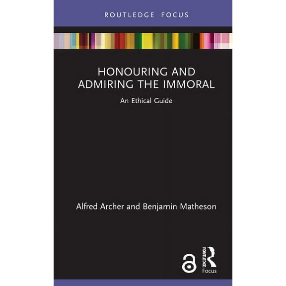 Routledge Focus on Philosophy Honouring and Admiring the Immoral: An Ethical Guide, (Hardcover)