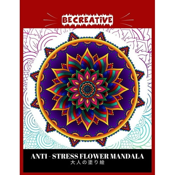 BE CREATIVE! Anti Stress Flower Mandala 大人の塗り絵: 塗り絵 大人 ストレス解消とリ