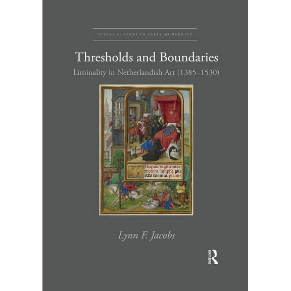 Visual Culture in Early Modernity Thresholds and Boundaries: Liminality in Netherlandish Art (1385-1530), (Paperback)