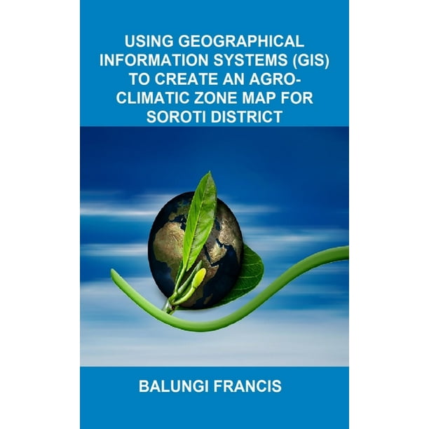 Map Of Soroti District Using Geographical Information Systems (Gis) To Create An Agroclimatic Zone  Map For Soroti District (Hardcover) - Walmart.com