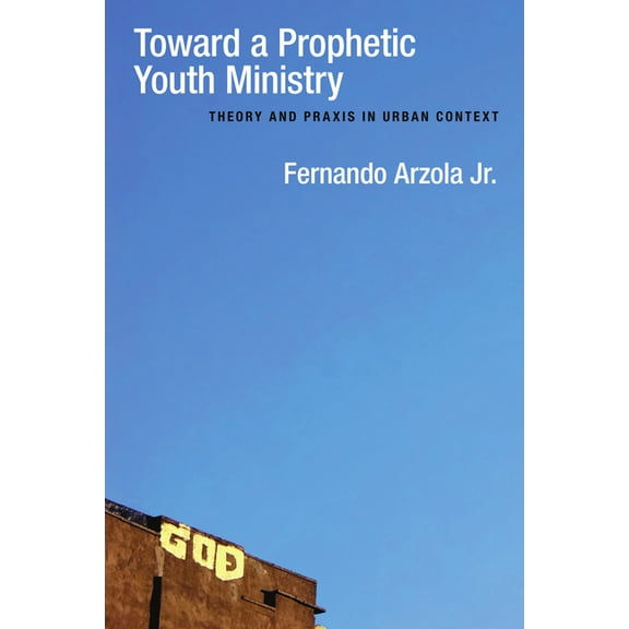 Toward a Prophetic Youth Ministry: Theory and PRAXIS in Urban Context, (Paperback)