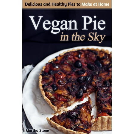 Vegan Pie in the Sky: Delicious and Healthy Pies to Make at Home - (Best Vegan Main Dishes)