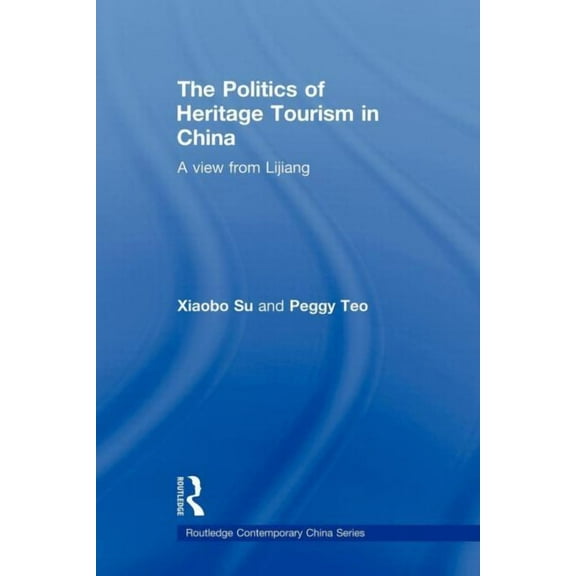 Routledge Contemporary China The Politics of Heritage Tourism in China: A View from Lijiang, (Paperback)