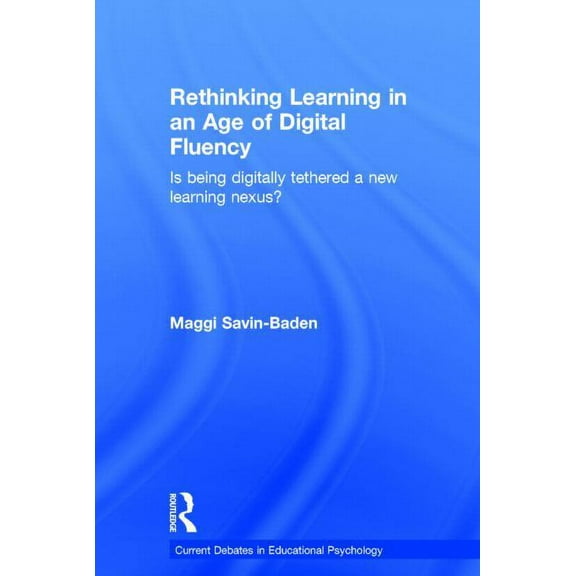 Current Debates in Educational Psycholog Rethinking Learning in an Age of Digital Fluency: Is being digitally tethered a new learning nexus?, (Hardcover)