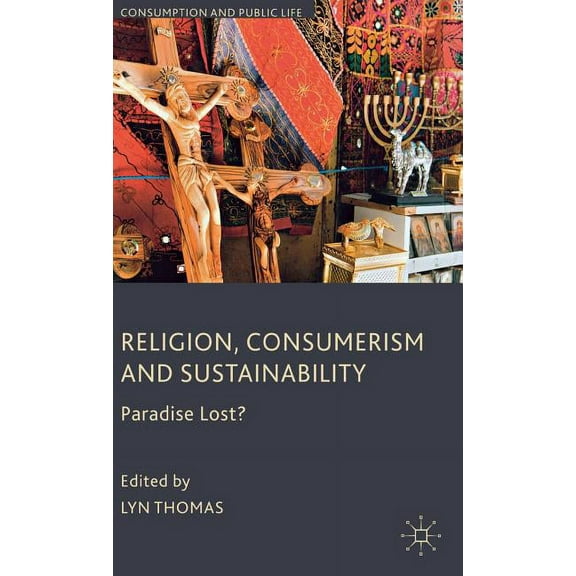 Consumption and Public Life Religion, Consumerism and Sustainability: Paradise Lost?, (Hardcover)