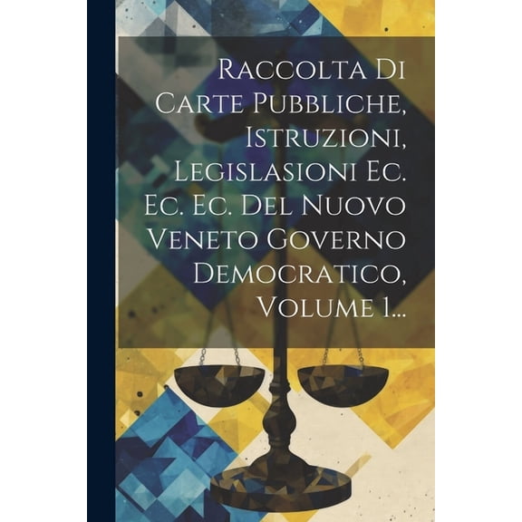 Raccolta Di Carte Pubbliche, Istruzioni, Legislasioni Ec. Ec. Ec. Del Nuovo Veneto Governo Democratico, Volume 1... (Paperback)