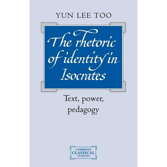 Cambridge Classical Studies The Rhetoric of Identity in Isocrates: Text, Power, Pedagogy, (Paperback)