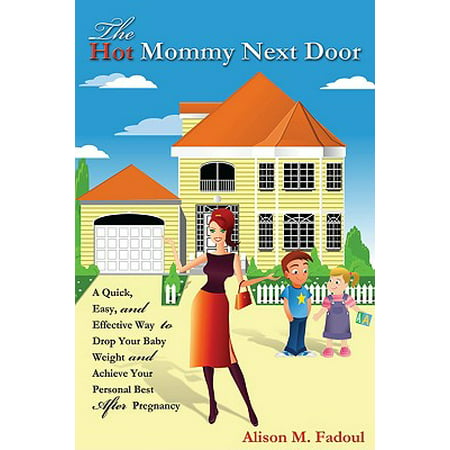 The Hot Mommy Next Door : A Quick, Easy, and Effective Way to Drop Your Baby Weight and Achieve Your Personal Best After