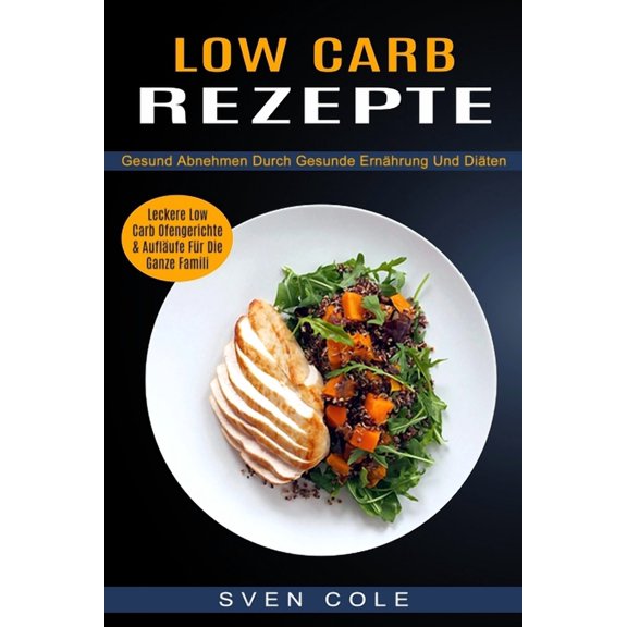 Low Carb Rezepte: Leckere Low Carb Ofengerichte & AuflÃ¤ufe FÃ¼r Die Ganze Famili (Gesund Abnehmen Durch Gesunde ErnÃ¤h, (Paperback)