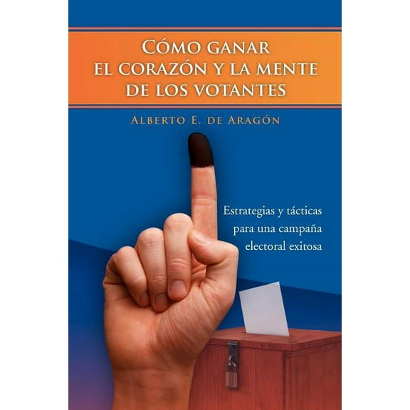 Como Ganar El Corazon y La Mente de Los Votantes: Estrategias y Tacticas Para Una Campana Electoral Exitosa (Paperback)