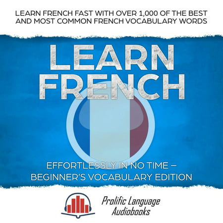 Learn French Effortlessly in No Time – Beginner's Vocabulary Edition: Learn French FAST with Over 1,000 of the Best and Most Common French Vocabulary Words - (Best Time To Learn A Second Language)