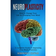 KIMBERLY OLIVAR Neuroplasticity: How to Change Your Life by Changing Your Mind (A Complete Guide to Improving Your Brain Function) (Paperback)