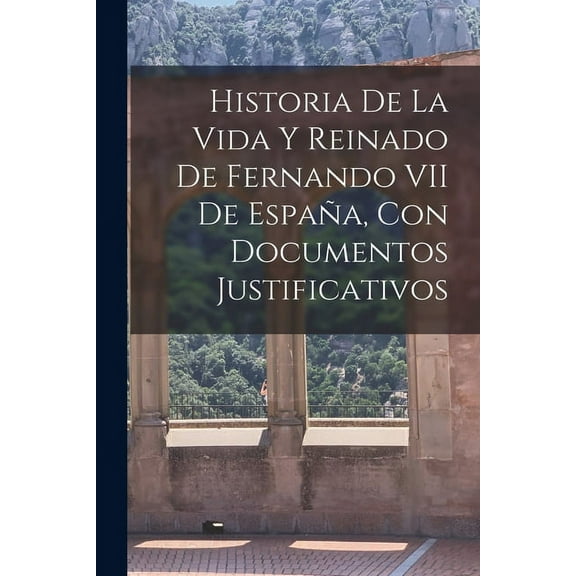 Historia De La Vida Y Reinado De Fernando VII De España, Con Documentos Justificativos (Paperback)