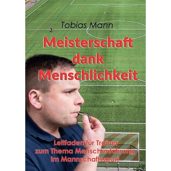 Meisterschaft dank Menschlichkeit: Leitfaden fÃ¼r Trainer zum Thema MenschenfÃ¼hrung im Mannschaftssport, (Paperback)