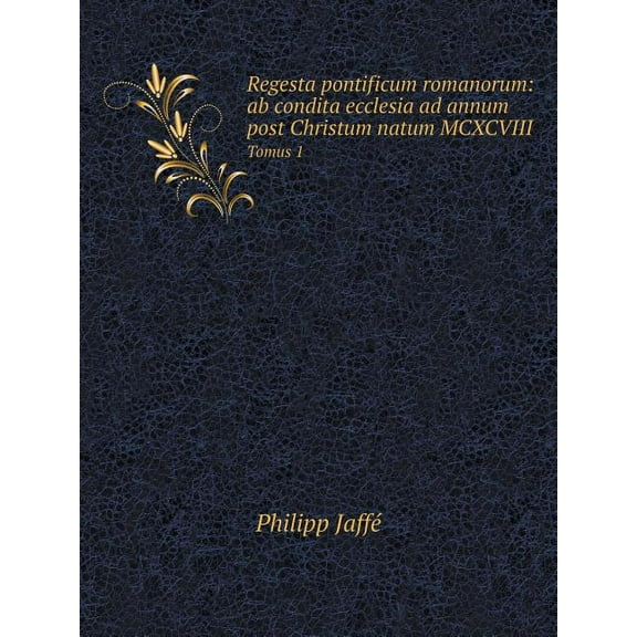 Regesta pontificum romanorum : ab condita ecclesia ad annum post Christum natum MCXCVIII Tomus 1 (Paperback)